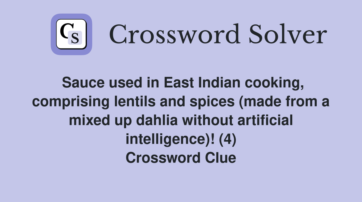 Sauce used in East Indian cooking, comprising lentils and spices (made from a mixed up dahlia without artificial intelligence)! (4) Crossword Clue