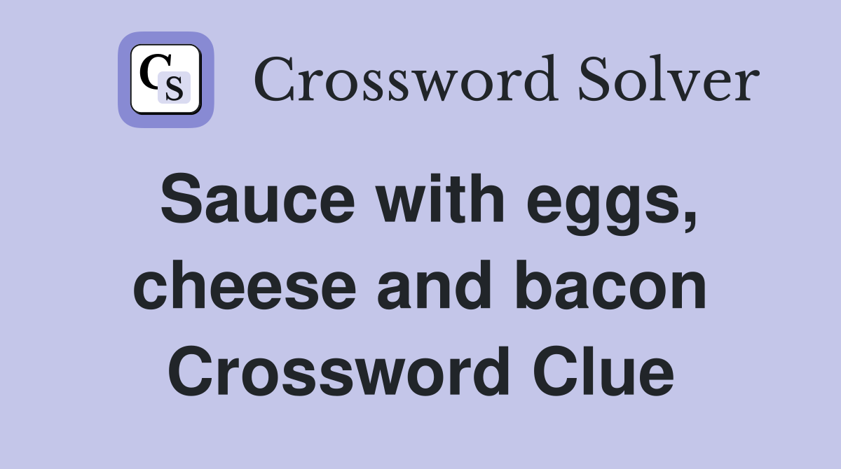 Sauce with eggs, cheese and bacon Crossword Clue
