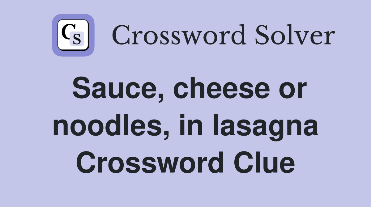 Sauce, cheese or noodles, in lasagna Crossword Clue