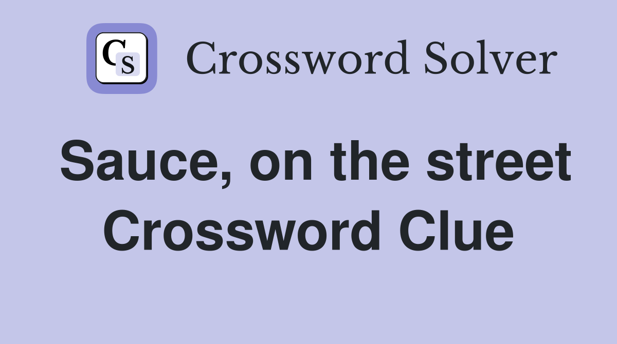 Sauce, on the street Crossword Clue