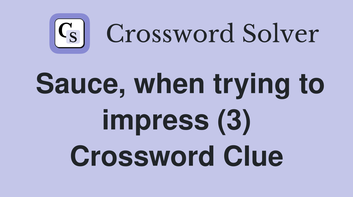 Sauce, when trying to impress (3) Crossword Clue