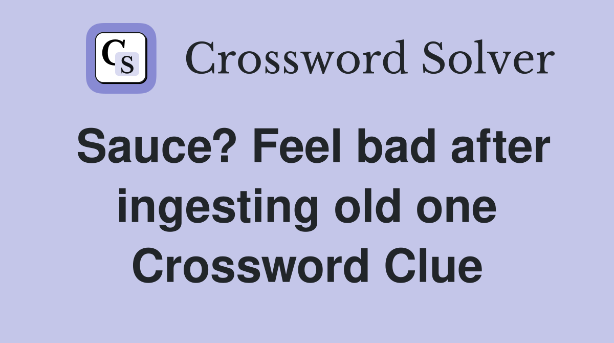 Sauce? Feel bad after ingesting old one Crossword Clue