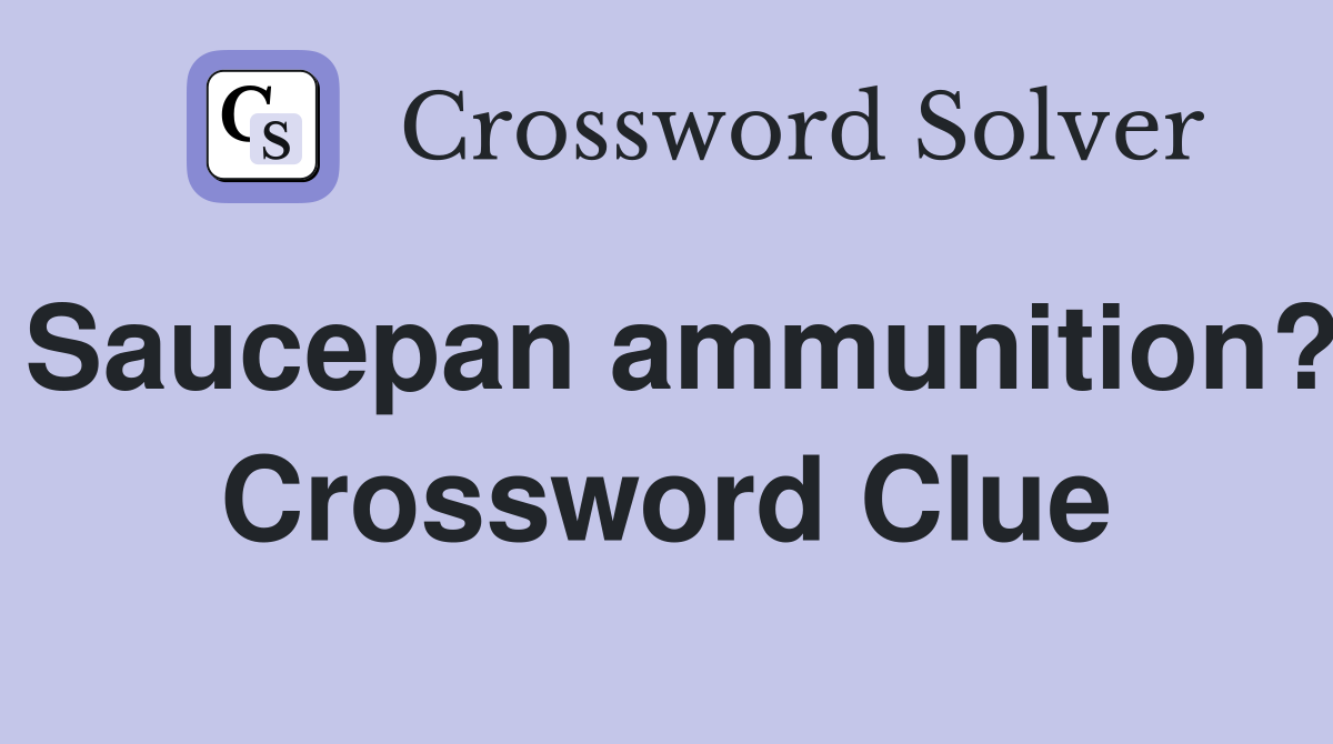 Saucepan ammunition? Crossword Clue