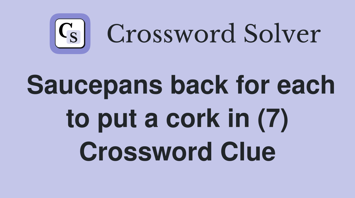 Saucepans back for each to put a cork in (7) Crossword Clue