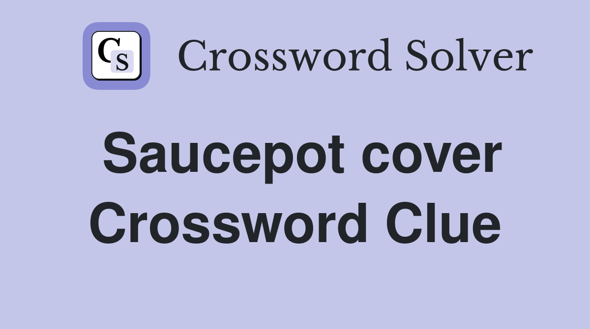 Saucepot cover Crossword Clue