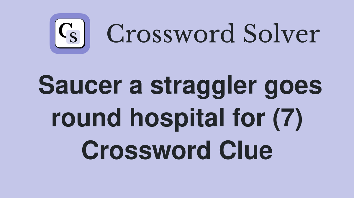 Saucer a straggler goes round hospital for (7) Crossword Clue