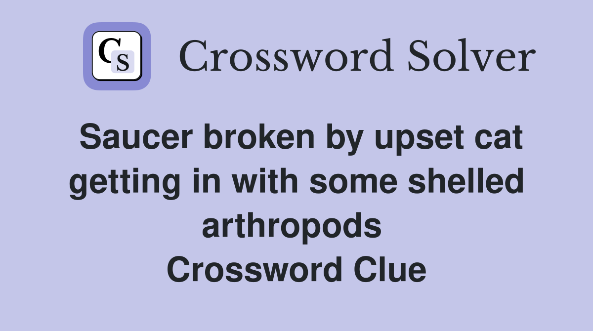 Saucer broken by upset cat getting in with some shelled arthropods  Crossword Clue