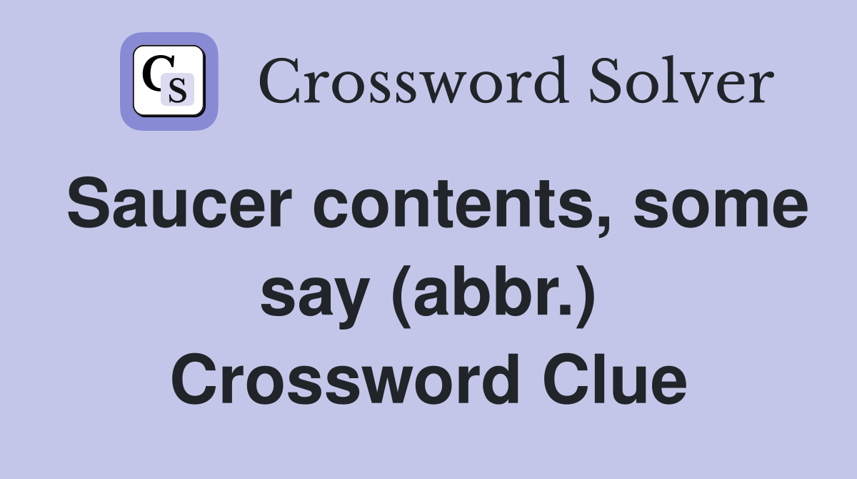 Saucer contents, some say (abbr.) Crossword Clue