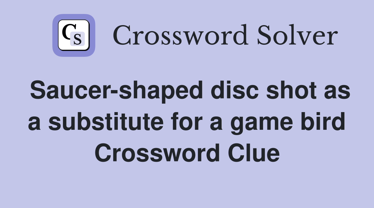 Saucer-shaped disc shot as a substitute for a game bird Crossword Clue