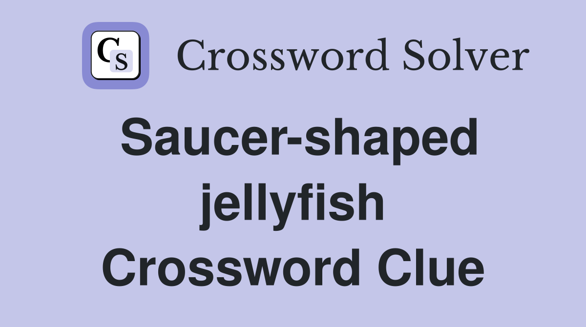 Saucer-shaped jellyfish Crossword Clue