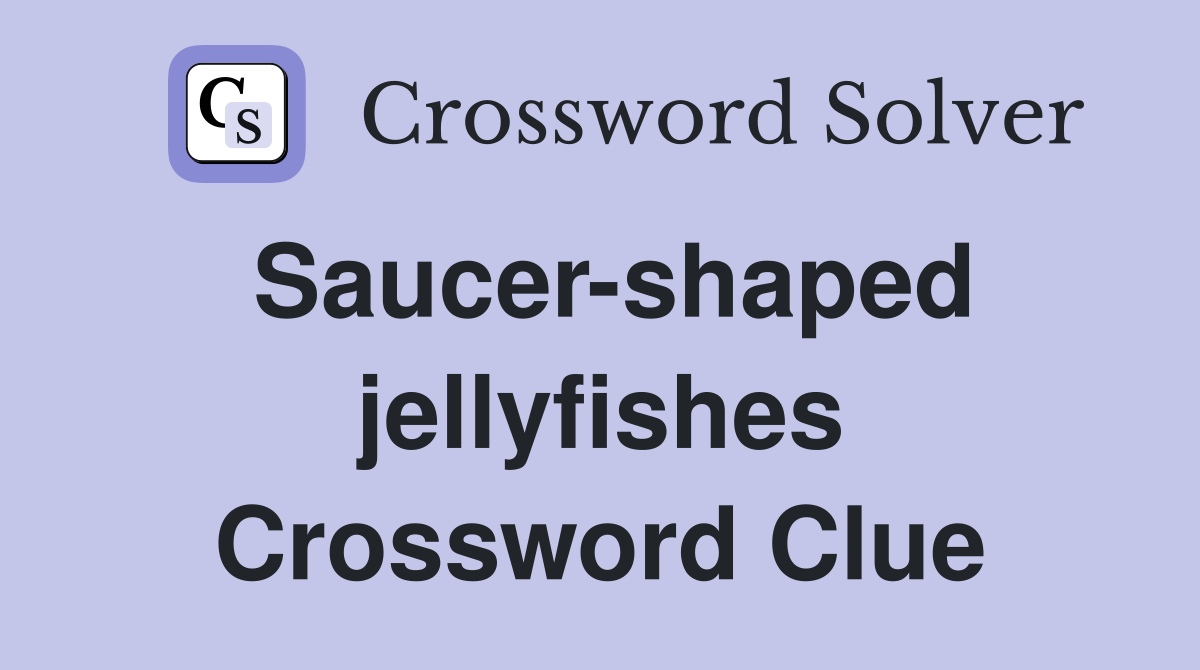 Saucer-shaped jellyfishes Crossword Clue