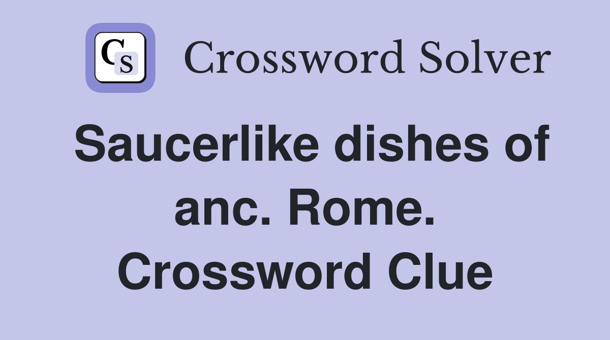 Saucerlike dishes of anc. Rome. Crossword Clue