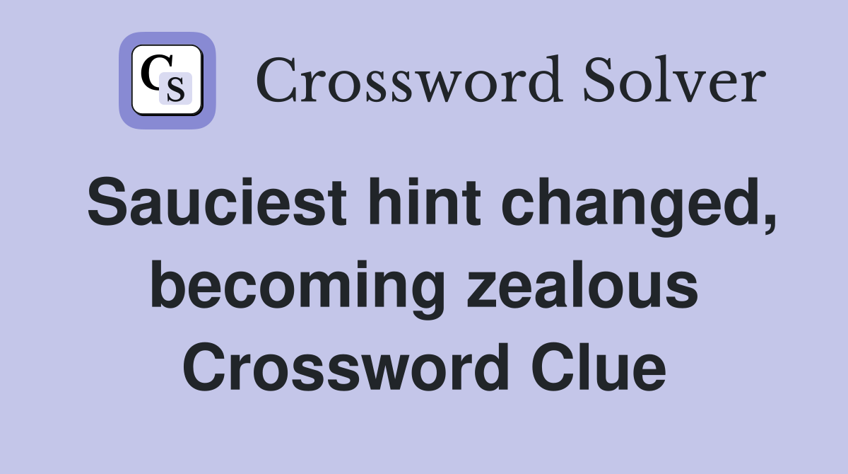 Sauciest hint changed, becoming zealous Crossword Clue