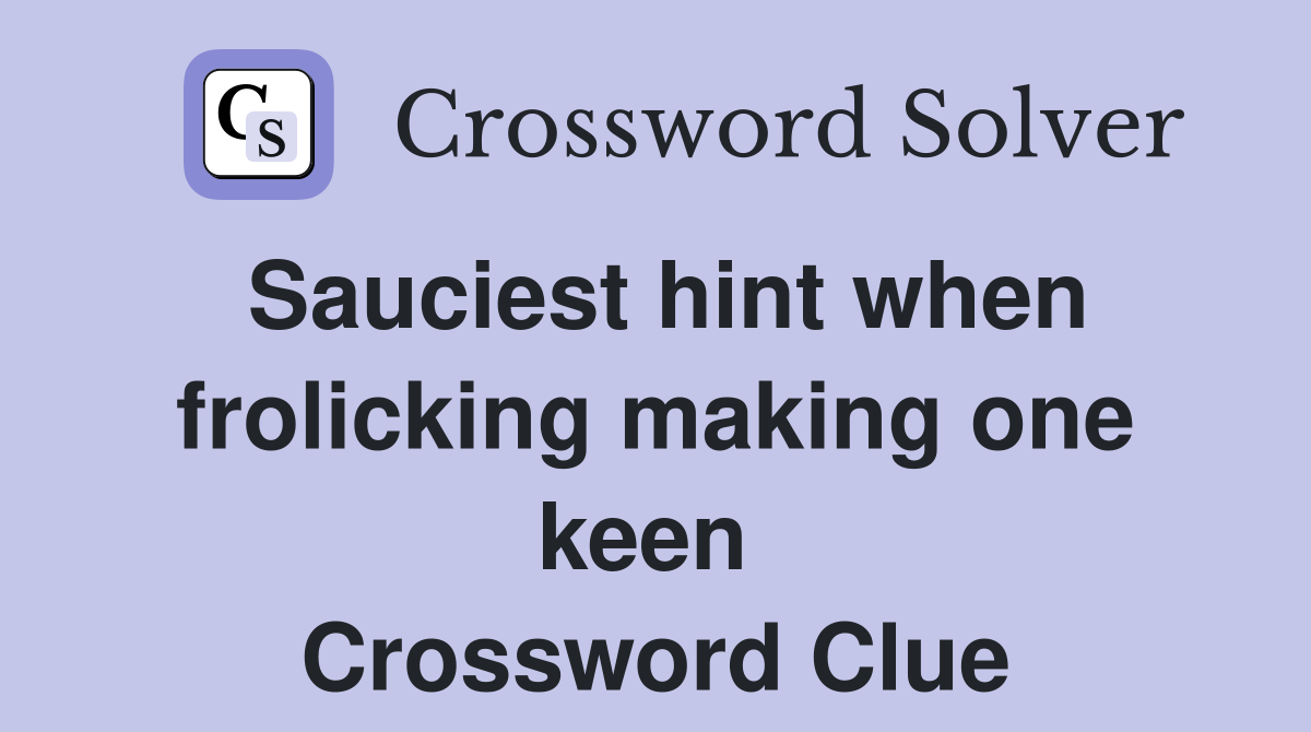 Sauciest hint when frolicking making one keen  Crossword Clue