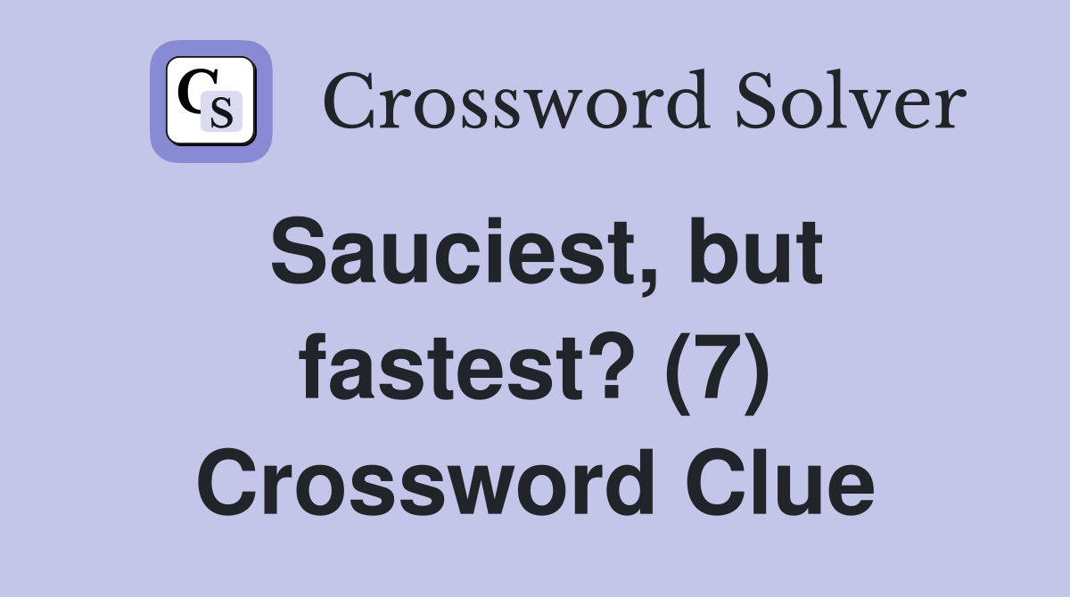 Sauciest, but fastest? (7) Crossword Clue