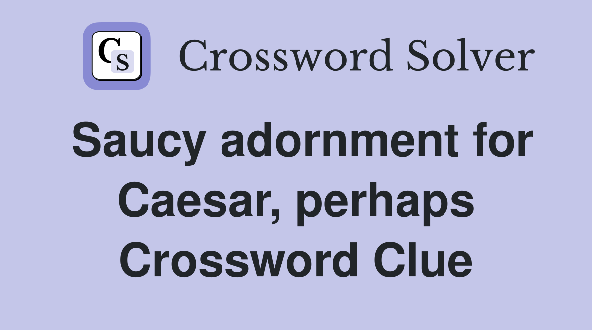 Saucy adornment for Caesar, perhaps Crossword Clue