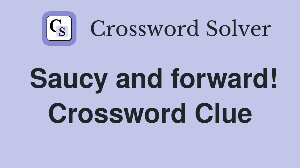 Saucy and forward! Crossword Clue