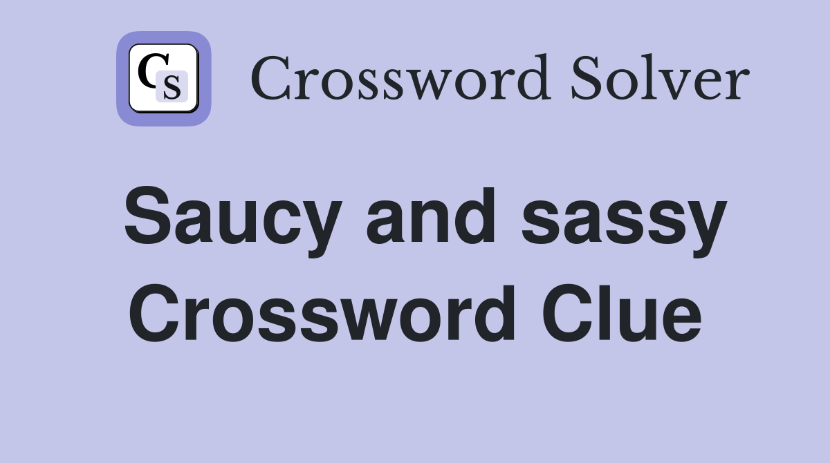 Saucy and sassy Crossword Clue