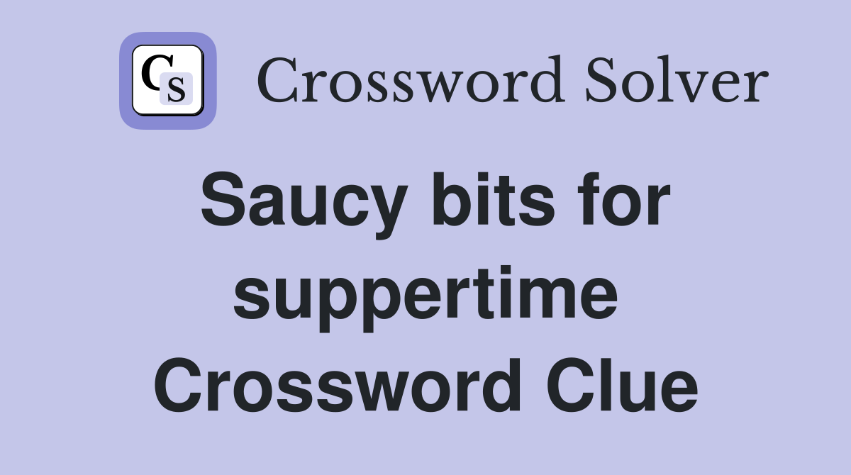 Saucy bits for suppertime Crossword Clue