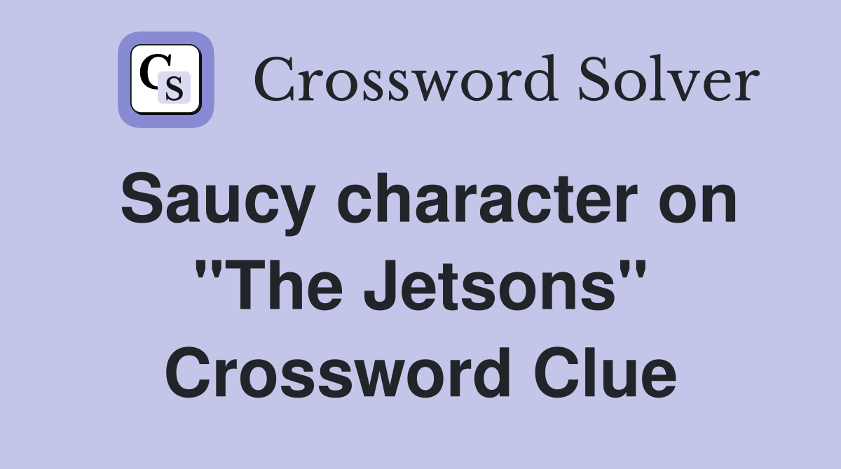 Saucy character on "The Jetsons" Crossword Clue