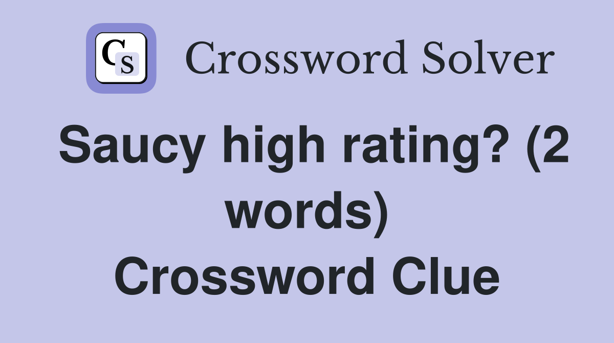 Saucy high rating? (2 words) Crossword Clue