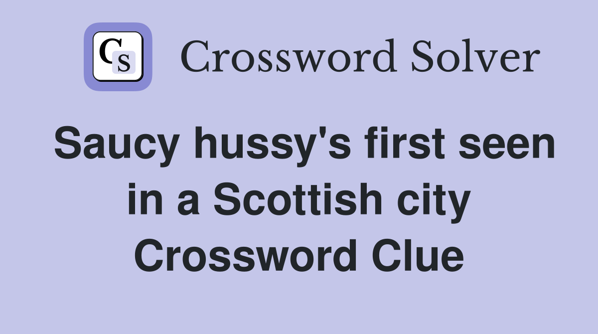 Saucy hussy's first seen in a Scottish city Crossword Clue