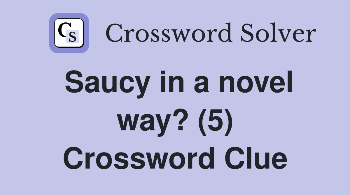 Saucy in a novel way? (5) Crossword Clue