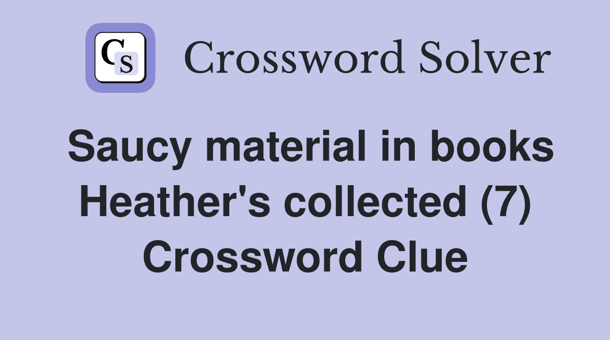 Saucy material in books Heather's collected (7) Crossword Clue