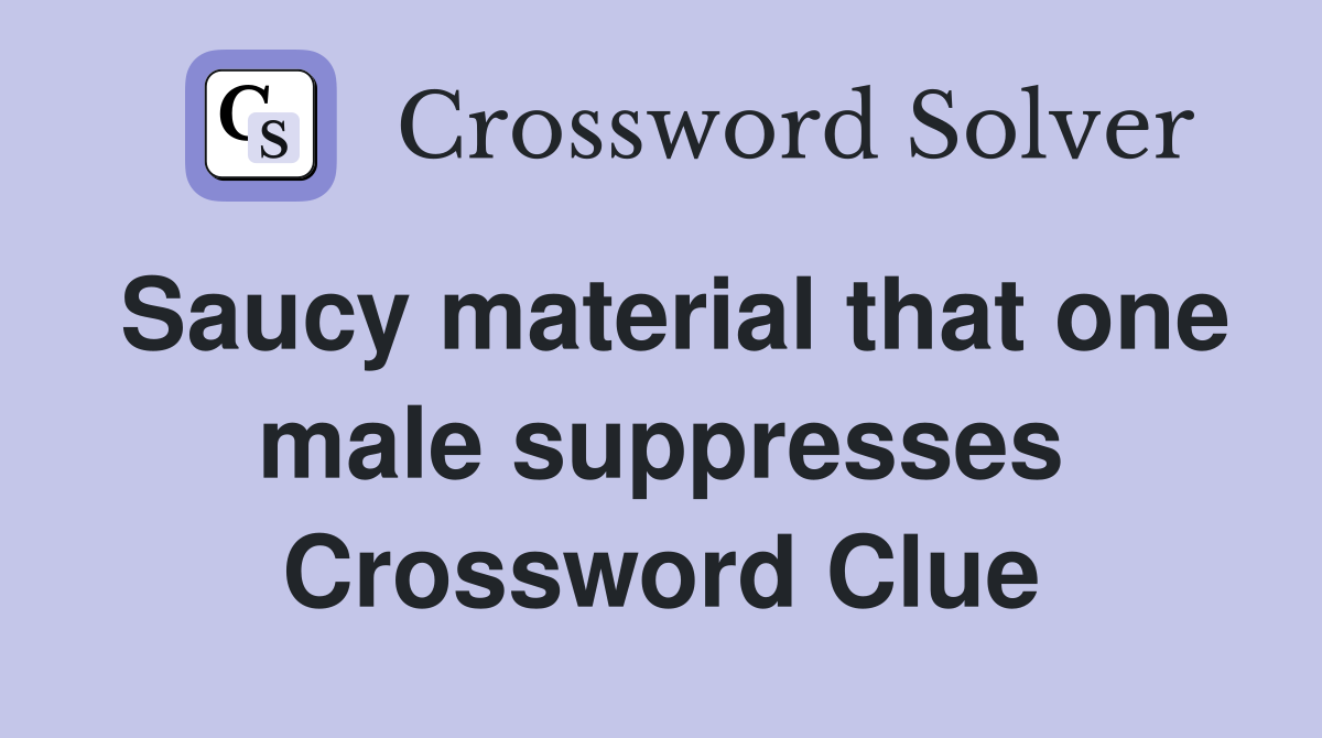 Saucy material that one male suppresses Crossword Clue