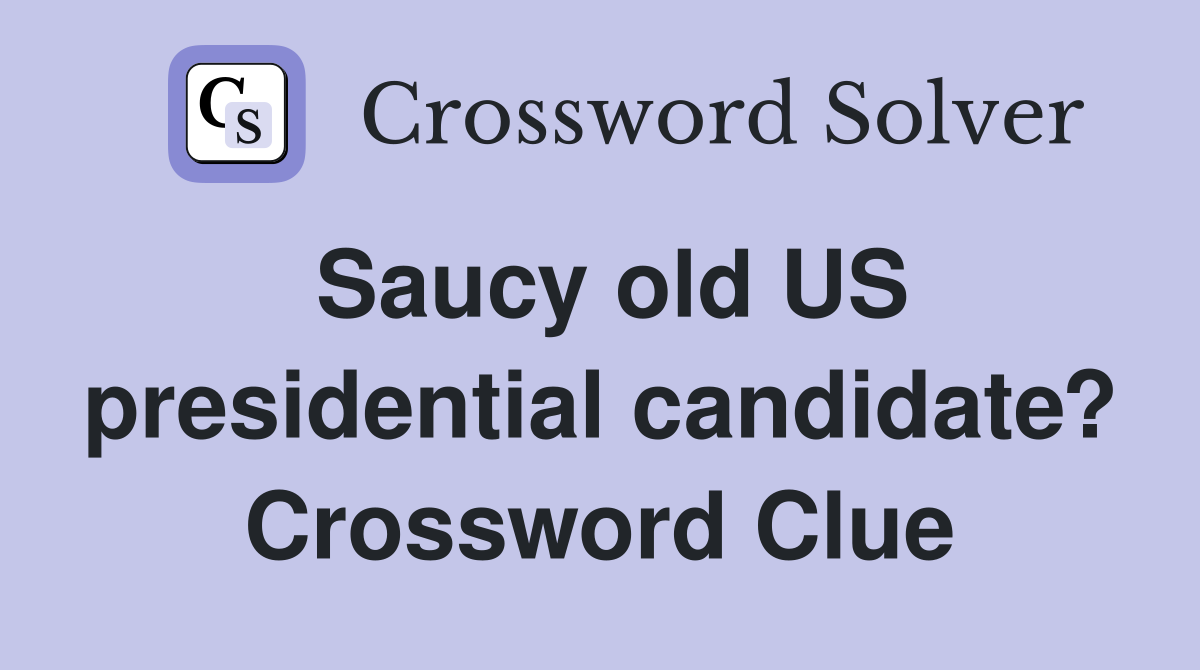 Saucy old US presidential candidate? Crossword Clue
