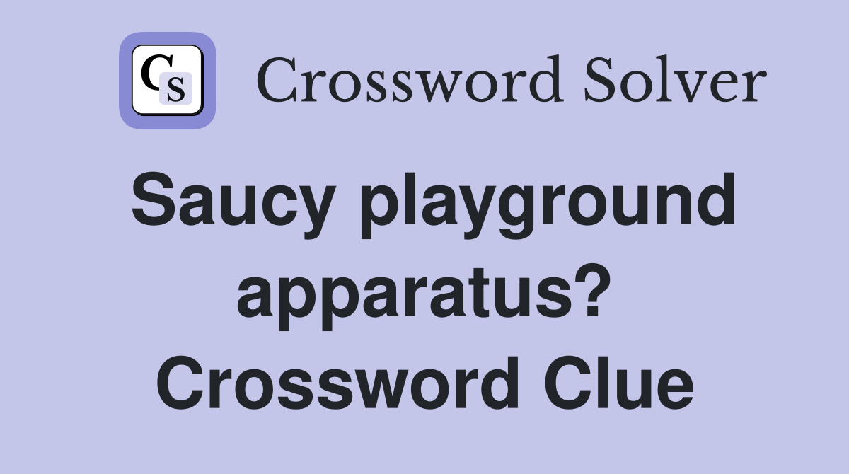 Saucy playground apparatus? Crossword Clue