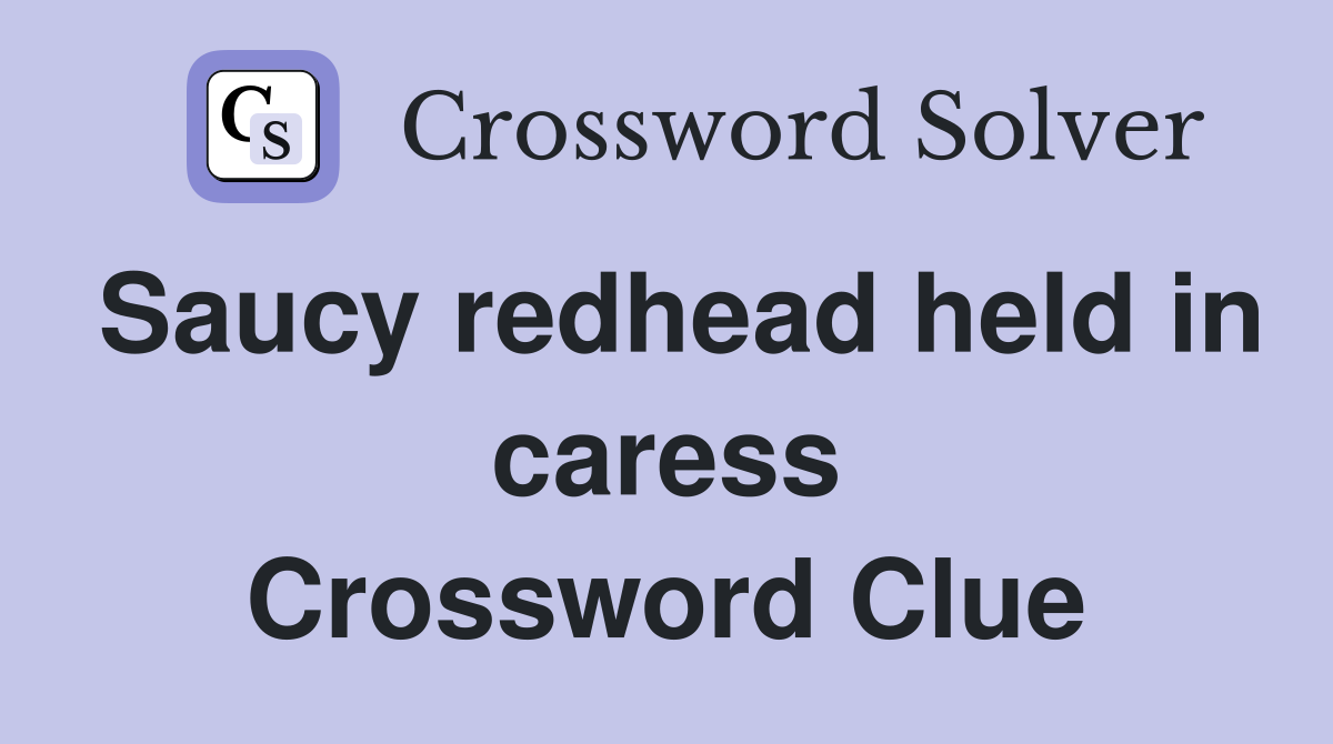 Saucy redhead held in caress Crossword Clue