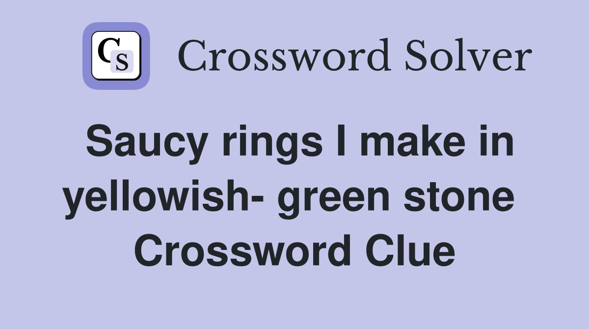 Saucy rings I make in yellowish- green stone  Crossword Clue