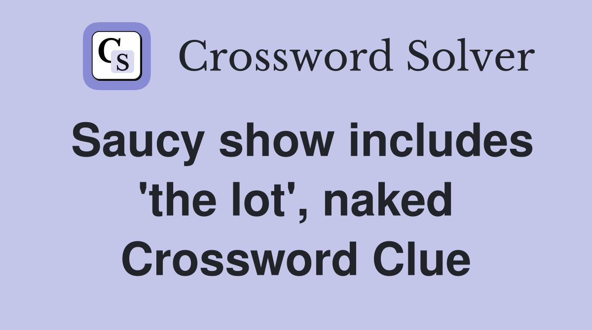 Saucy show includes 'the lot', naked Crossword Clue