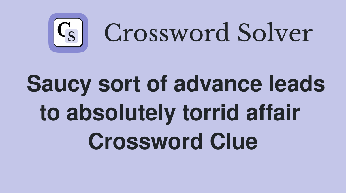 Saucy sort of advance leads to absolutely torrid affair  Crossword Clue