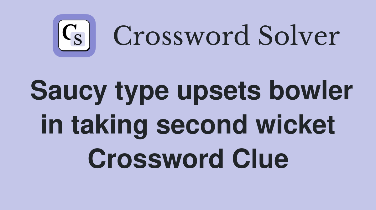 Saucy type upsets bowler in taking second wicket Crossword Clue