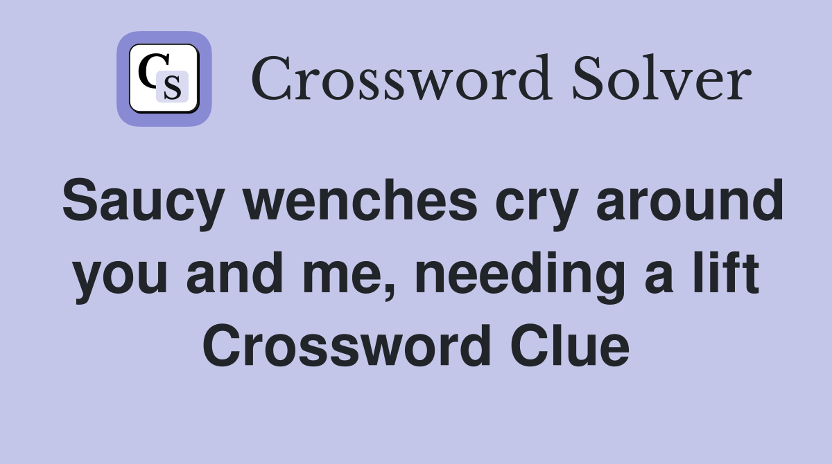 Saucy wenches cry around you and me, needing a lift Crossword Clue