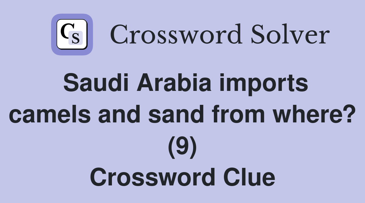 Saudi Arabia imports camels and sand from where? (9) Crossword Clue
