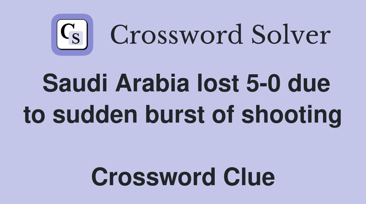Saudi Arabia lost 5-0 due to sudden burst of shooting  Crossword Clue