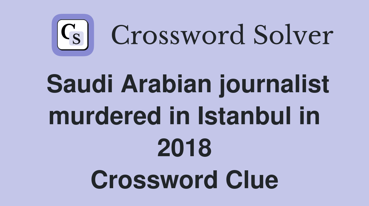 Saudi Arabian journalist murdered in Istanbul in 2018 Crossword Clue