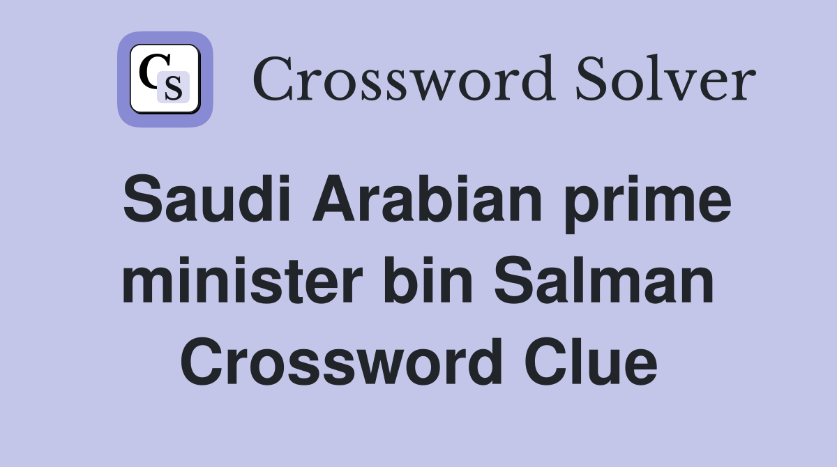 Saudi Arabian prime minister bin Salman Crossword Clue