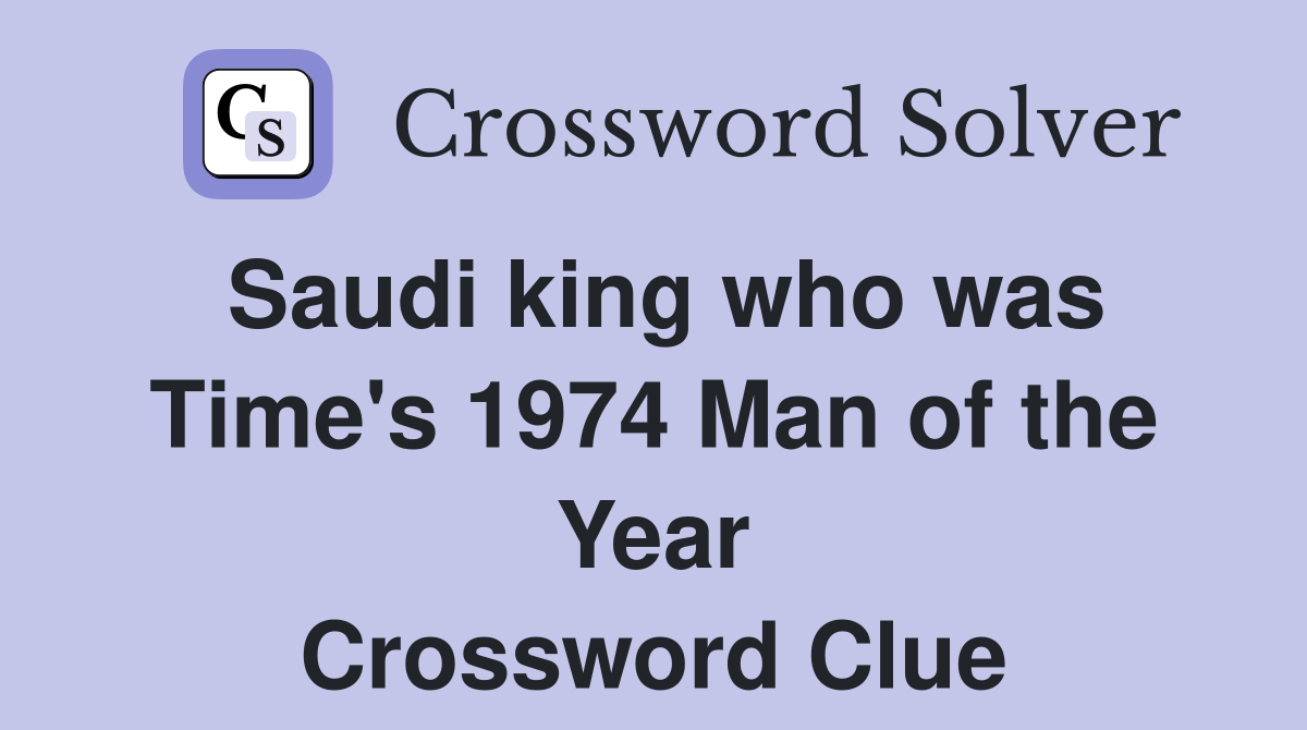 Saudi king who was Time's 1974 Man of the Year Crossword Clue