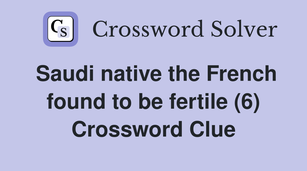 Saudi native the French found to be fertile (6) Crossword Clue