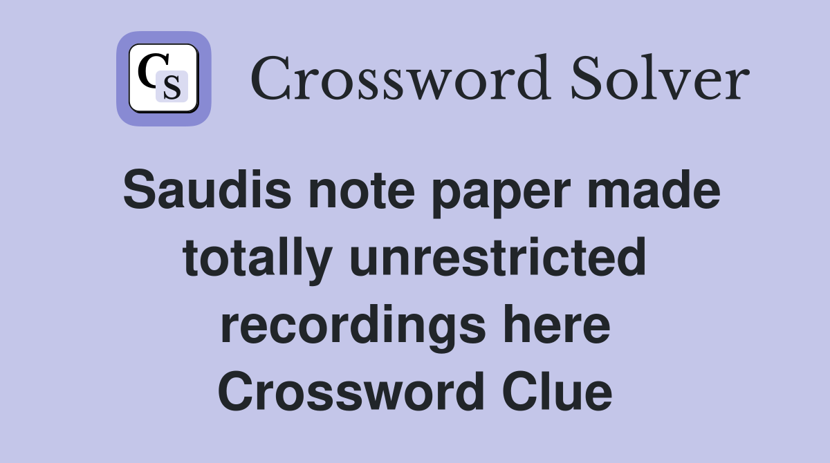 Saudis note paper made totally unrestricted recordings here Crossword Clue