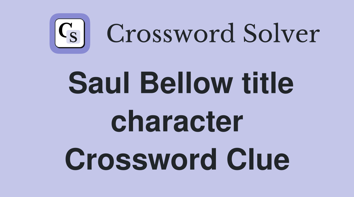 Saul Bellow title character Crossword Clue