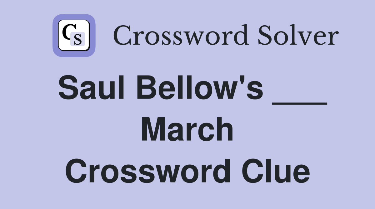 Saul Bellow's ___ March Crossword Clue