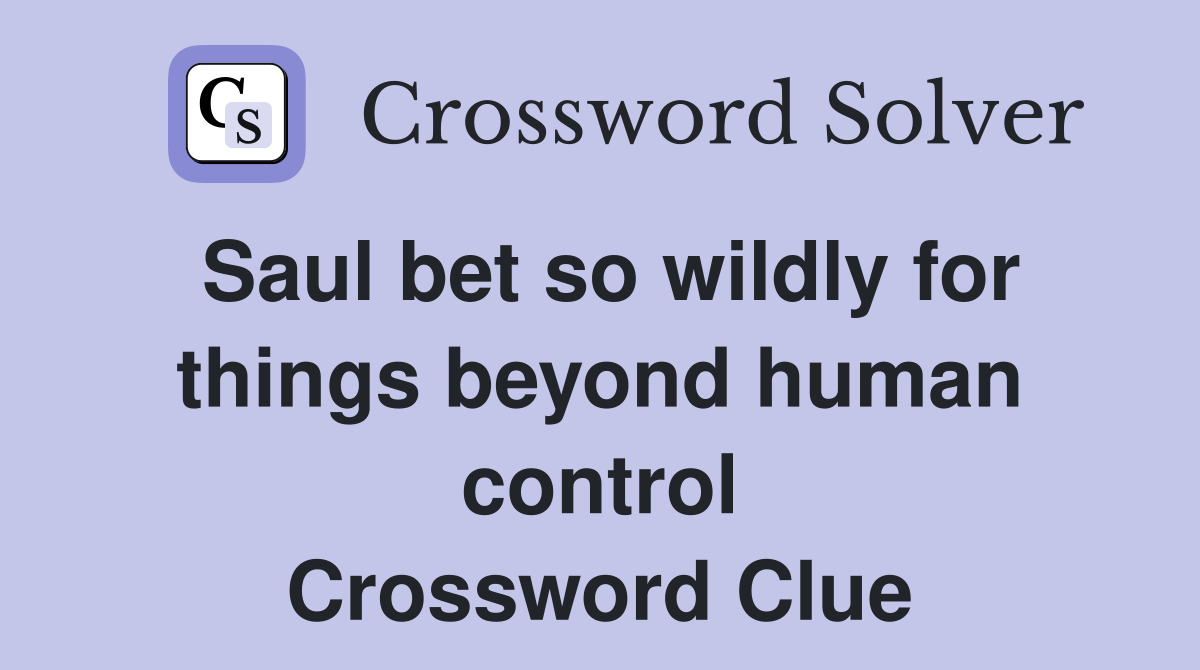 Saul bet so wildly for things beyond human control Crossword Clue