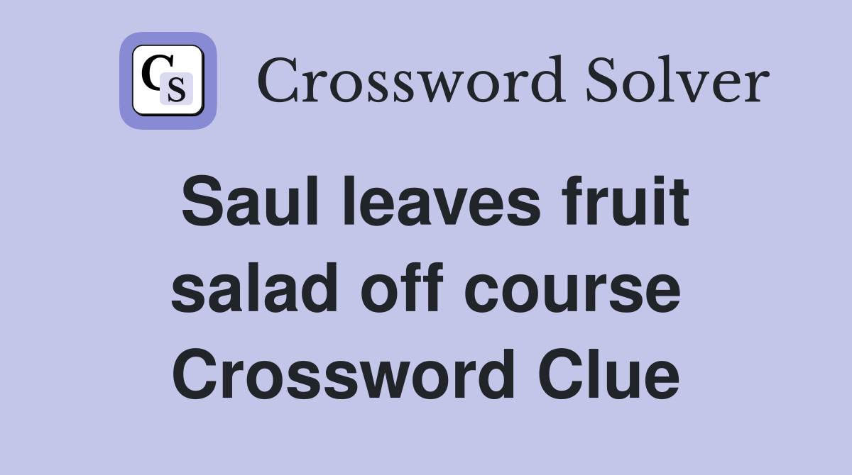 Saul leaves fruit salad off course Crossword Clue