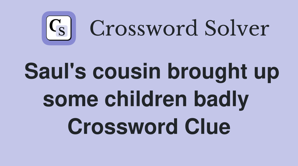 Saul's cousin brought up some children badly  Crossword Clue