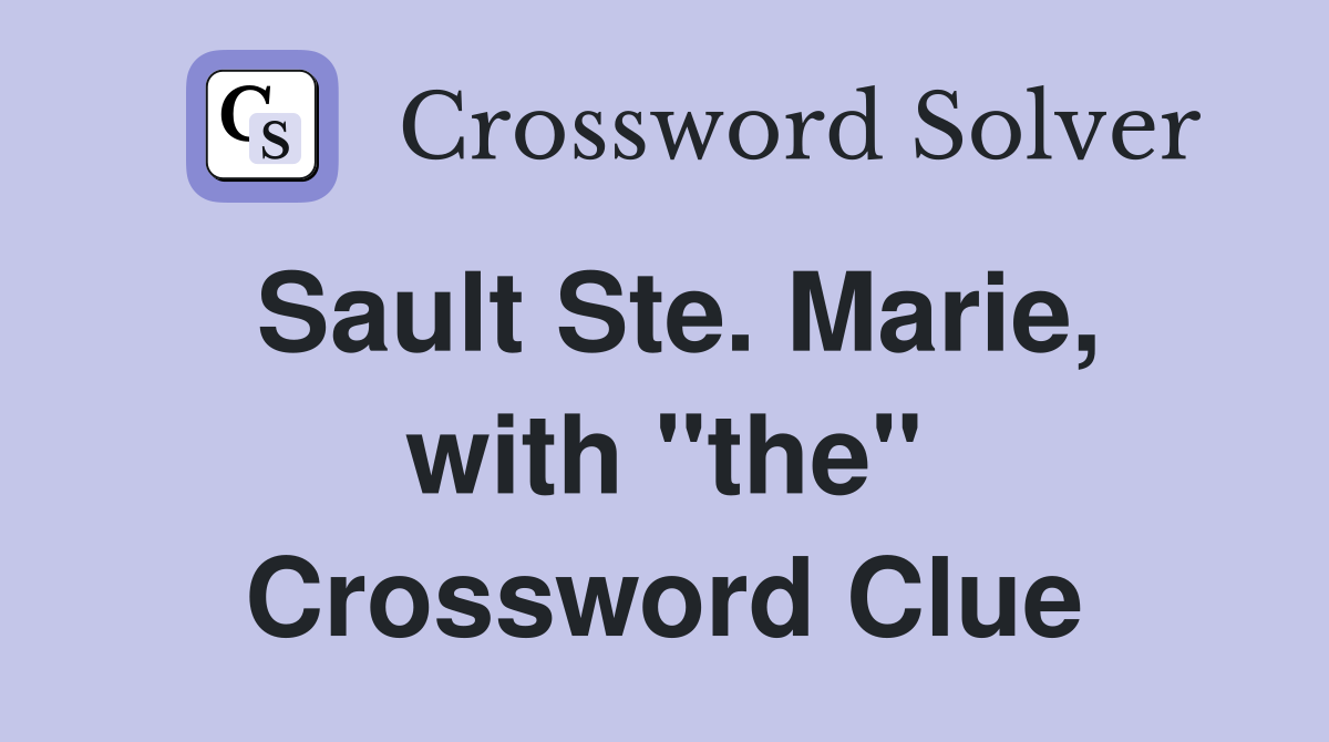 Sault Ste. Marie, with "the" Crossword Clue